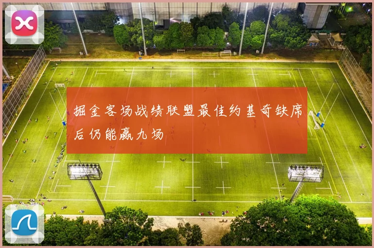 掘金客场战绩联盟最佳约基奇缺席后仍能赢九场