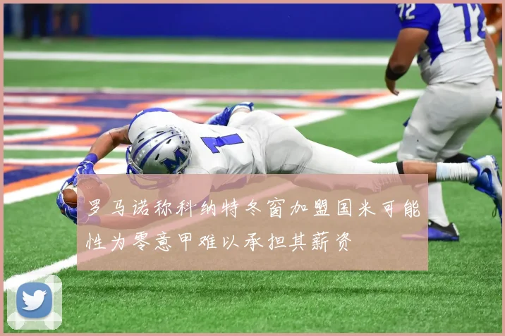 罗马诺称科纳特冬窗加盟国米可能性为零意甲难以承担其薪资