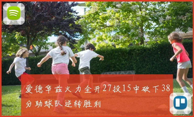 爱德华兹火力全开27投15中砍下38分助球队逆转胜利
