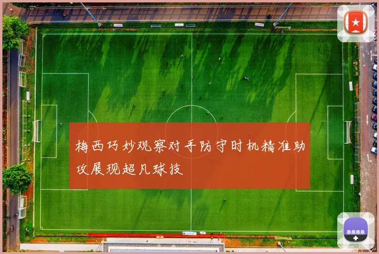 梅西巧妙观察对手防守时机精准助攻展现超凡球技