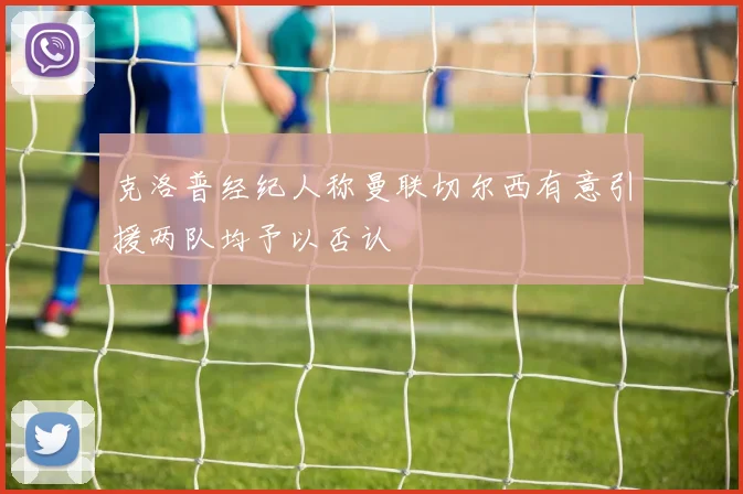 克洛普经纪人称曼联切尔西有意引援两队均予以否认