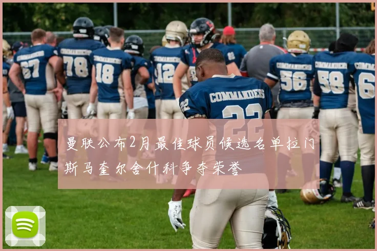 曼联公布2月最佳球员候选名单拉门斯马奎尔舍什科争夺荣誉