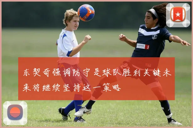东契奇强调防守是球队胜利关键未来将继续坚持这一策略