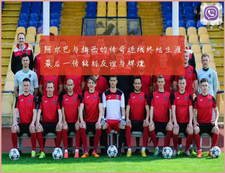 阿尔巴与梅西的传奇连线终结生涯最后一传铭刻友谊与辉煌