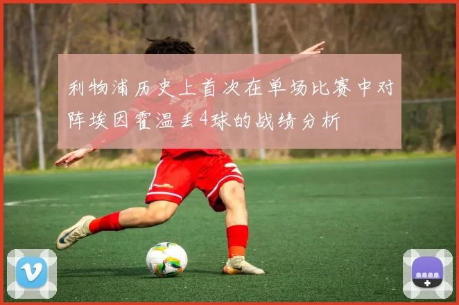 利物浦历史上首次在单场比赛中对阵埃因霍温丢4球的战绩分析