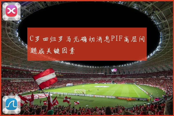C罗回归罗马无确切消息PIF高层问题成关键因素