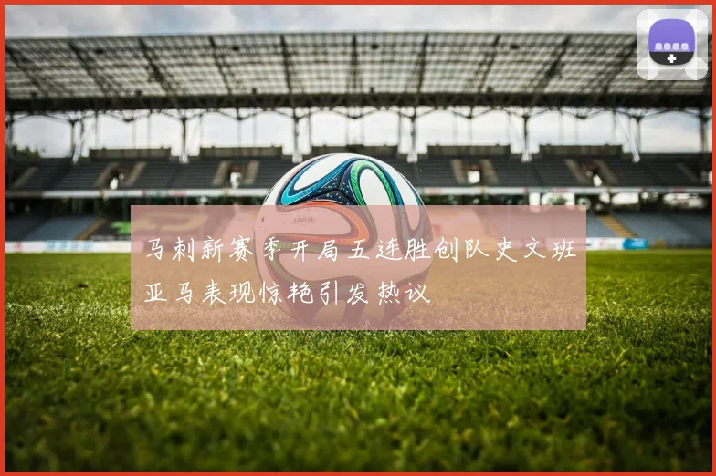 马刺新赛季开局五连胜创队史文班亚马表现惊艳引发热议