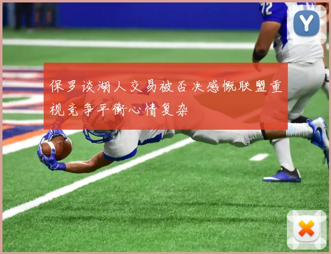 保罗谈湖人交易被否决感慨联盟重视竞争平衡心情复杂
