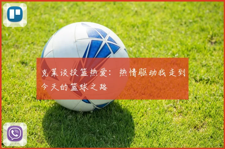 克莱谈投篮热爱：热情驱动我走到今天的篮球之路