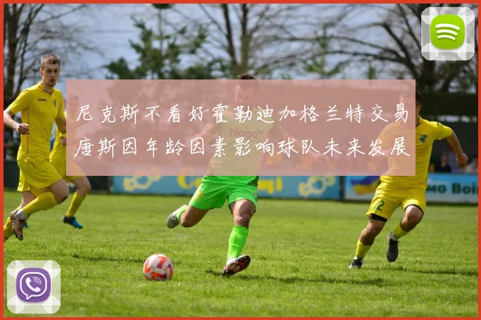 尼克斯不看好霍勒迪加格兰特交易唐斯因年龄因素影响球队未来发展